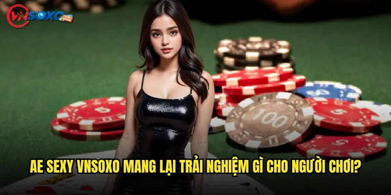 AE Sexy Vnsoxo Có Thực Sự Là Sảnh Casino Nóng Bỏng Nhất Hiện Nay? 2 AE Sexy Vnsoxo Mang Lại Trải Nghiệm Gì Cho Người Chơi?