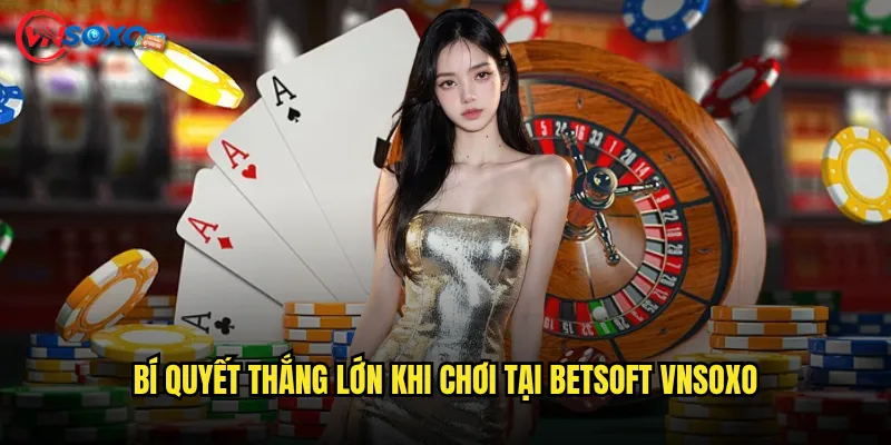BetSoft Vnsoxo Có Đủ Hấp Dẫn Để Giữ Chân Người Chơi? 3 Bí Quyết Thắng Lớn Khi Chơi Tại BetSoft Vnsoxo