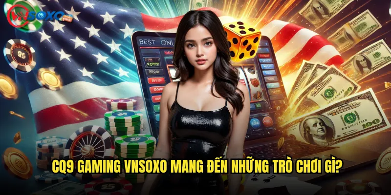 CQ9 Gaming Vnsoxo Có Phải Là Sảnh Game Đáng Để Thử? 2 CQ9 Gaming Vnsoxo Mang Đến Những Trò Chơi Gì?