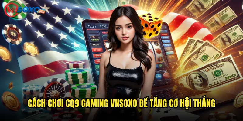 CQ9 Gaming Vnsoxo Có Phải Là Sảnh Game Đáng Để Thử? 3 Cách Chơi CQ9 Gaming Vnsoxo Để Tăng Cơ Hội Thắng
