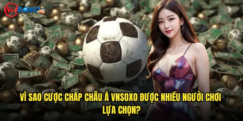 Cược chấp châu Á Vnsoxo Có Phải Lựa Chọn Lý Tưởng Cho Người Mới Bắt Đầu? 2 Vì Sao Cược chấp châu Á Vnsoxo Được Nhiều Người Chơi Lựa Chọn?