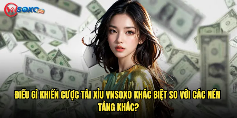 Điều Gì Khiến cược tài xỉu Vnsoxo Khác Biệt So Với Các Nền Tảng Khác?
