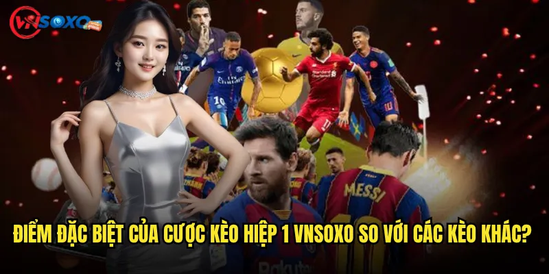 Cược kèo hiệp 1 Vnsoxo Có Thực Sự Giúp Bạn Ăn Tiền Nhanh Hơn? 2 Điểm Đặc Biệt Của Cược kèo hiệp 1 Vnsoxo So Với Các Kèo Khác?