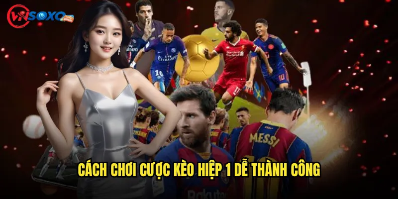 Cược kèo hiệp 1 Vnsoxo Có Thực Sự Giúp Bạn Ăn Tiền Nhanh Hơn? 3 Cách Chơi Cược kèo hiệp 1 Dễ Thành Công
