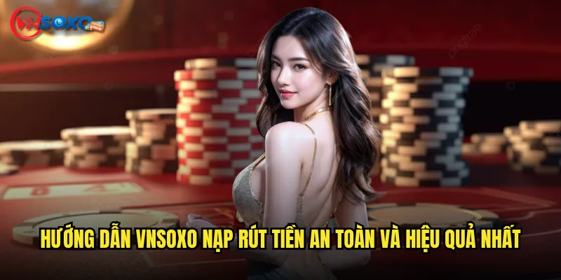 Hướng dẫn Vnsoxo nạp rút tiền an toàn và hiệu quả nhất