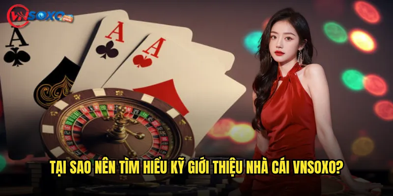 Tại sao nên tìm hiểu kỹ giới thiệu nhà cái Vnsoxo?