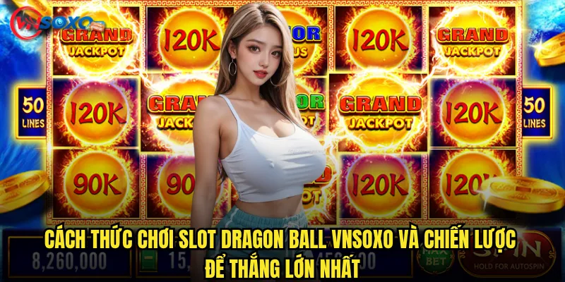 Slot Dragon Ball tại Vnsoxo có thực sự mang lại những trận đấu đầy kịch tính? 3 Cách thức chơi Slot Dragon Ball Vnsoxo và chiến lược để thắng lớn nhất