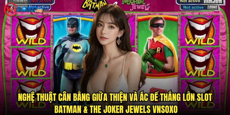 Slot Batman & The Joker Jewels Vnsoxo có xứng đáng làm siêu phẩm DC Comics? 3 Nghệ thuật cân bằng giữa thiện và ác để thắng lớn Slot Batman & The Joker Jewels Vnsoxo