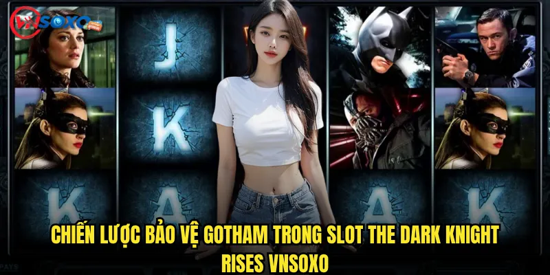 Slot The Dark Knight Rises Vnsoxo có làm bạn hóa thân thành Batman? 3 Chiến lược bảo vệ Gotham trong Slot The Dark Knight Rises Vnsoxo