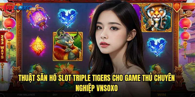 Thuật săn hổ Slot Triple Tigers cho game thủ chuyên nghiệp Vnsoxo