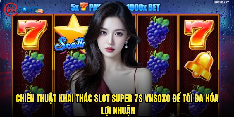 Slot Super 7s Vnsoxo có thực sự mang lại vận may từ con số thần thánh? 3 Chiến thuật khai thác Slot Super 7s Vnsoxo để tối đa hóa lợi nhuận