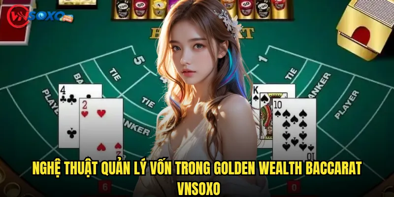 Nghệ thuật quản lý vốn trong Golden Wealth Baccarat Vnsoxo