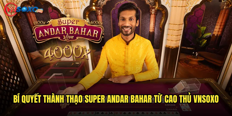 Super Andar Bahar Vnsoxo có vượt trội hơn phiên bản gốc Ấn Độ? 3 Bí quyết thành thạo Super Andar Bahar từ cao thủ Vnsoxo