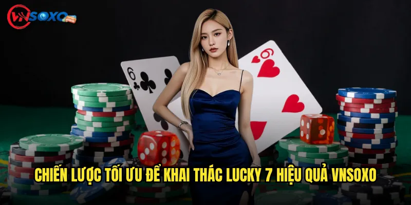 Chiến lược tối ưu để khai thác Lucky 7 hiệu quả Vnsoxo