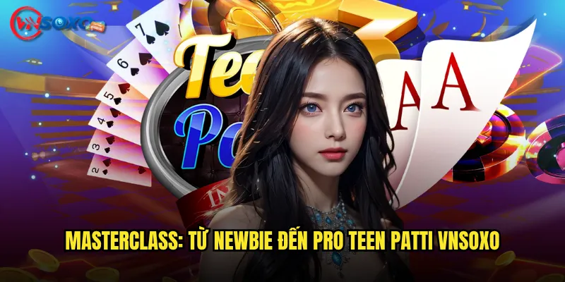 Teen Patti Vnsoxo có mang đến trải nghiệm poker Ấn Độ chân thực nhất? 3 Masterclass: Từ newbie đến pro Teen Patti Vnsoxo