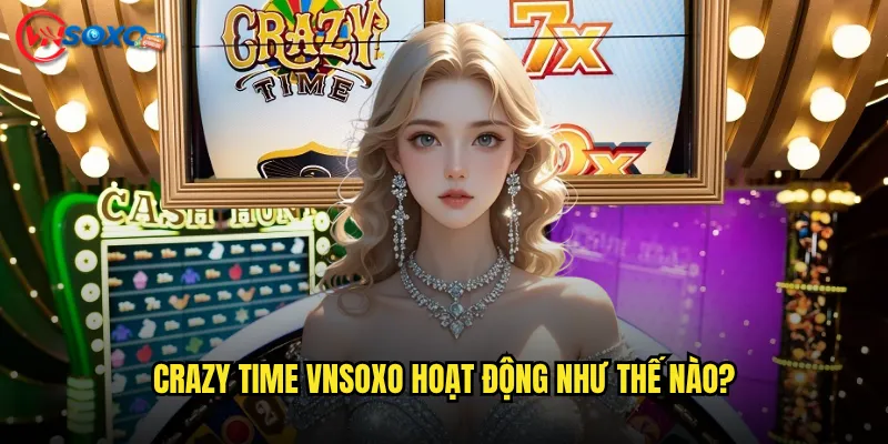 Crazy Time tại Vnsoxo có thật sự đáng chơi không? 2 Crazy Time Vnsoxo hoạt động như thế nào?
